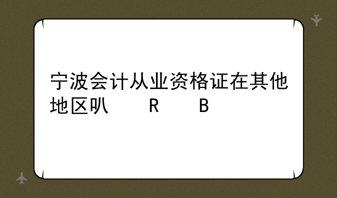 宁波会计从业资格证在其他地区可用吗