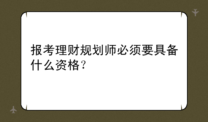 报考理财规划师必须要具备什么资格？