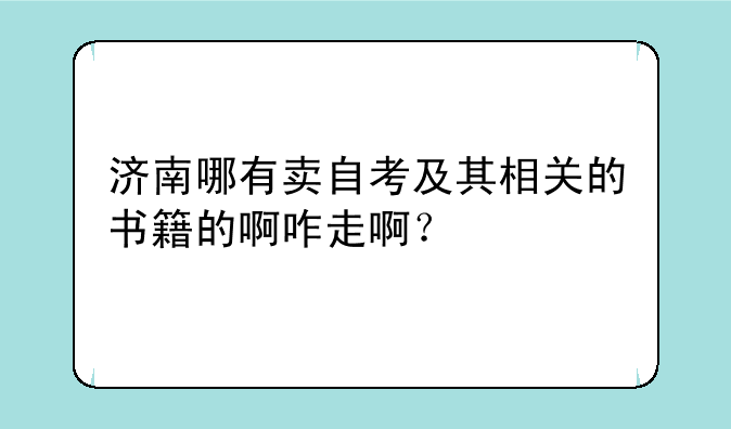 济南哪有卖自考及其相关的书籍的啊咋走啊？