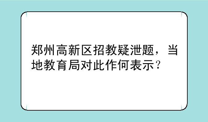 郑州高新区招教疑泄题，当地教育局对此作何表示？