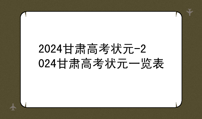 2024甘肃高考状元-2024甘肃高考状元一览表