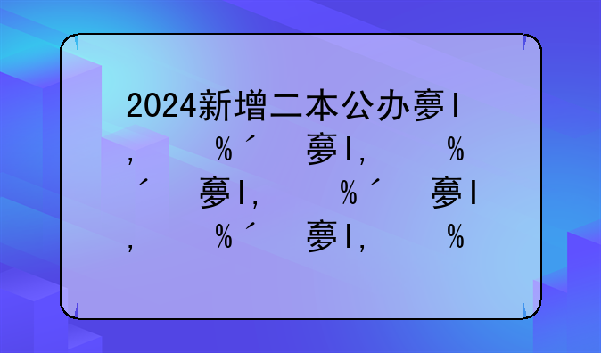 2024新增二本公办大学--2021年新增二本公办大学