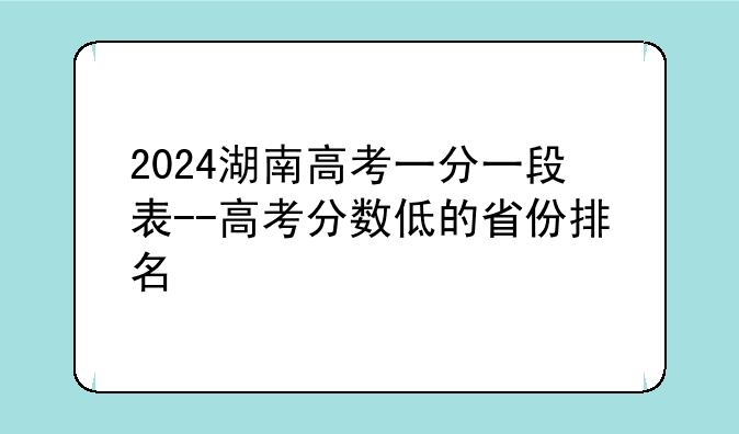 2024湖南高考一分一段表--高考分数低的省份排名