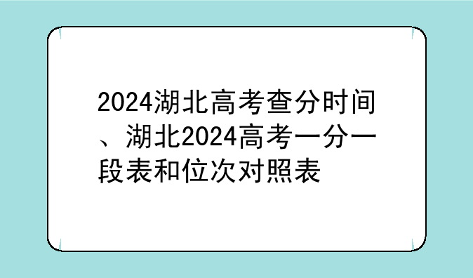 2024湖北高考查分时间、湖北2024高考一分一段表和位次对照表