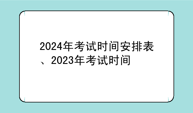 2024年考试时间安排表、2023年考试时间