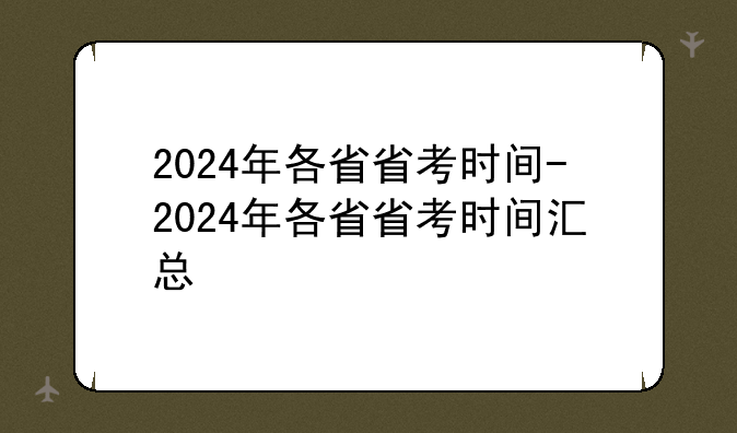 2024年各省省考时间-2024年各省省考时间汇总