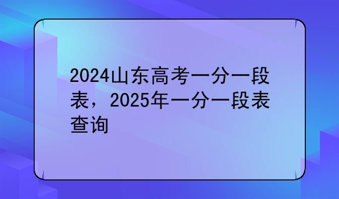 2024山东高考一分一段表，2025年一分一段表查询