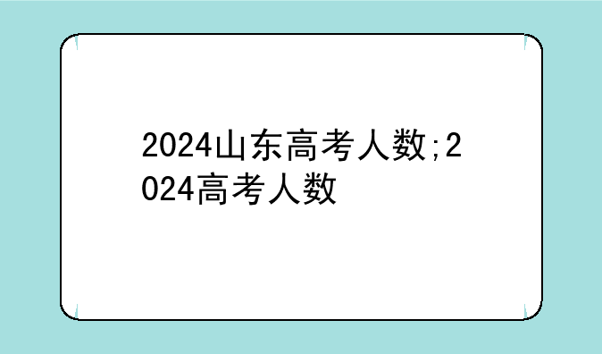 2024山东高考人数;2024高考人数
