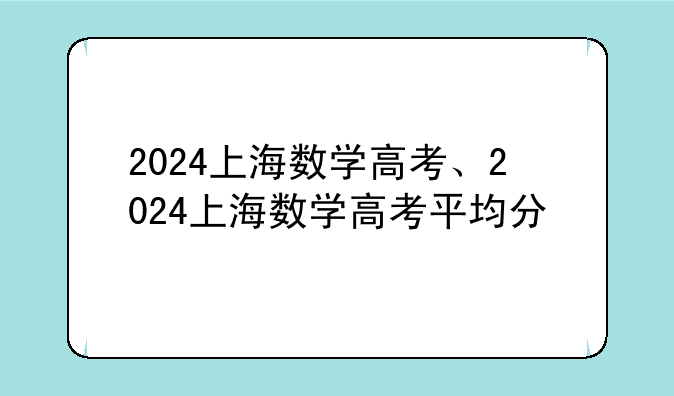 2024上海数学高考、2024上海数学高考平均分