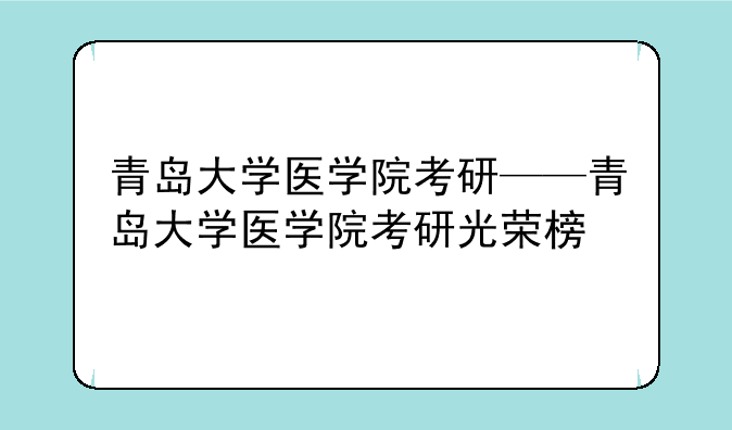 青岛大学医学院考研——青岛大学医学院考研光荣榜