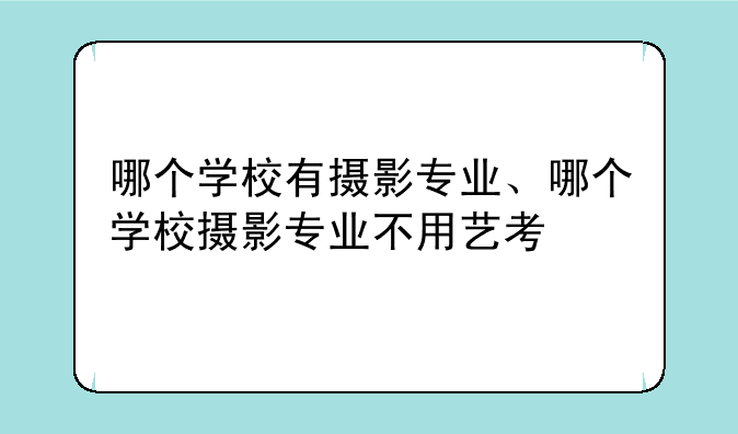哪个学校有摄影专业、哪个学校摄影专业不用艺考