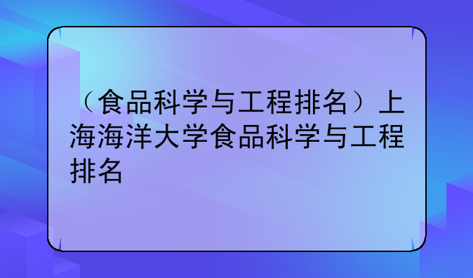 （食品科学与工程排名）上海海洋大学食品科学与工程排名