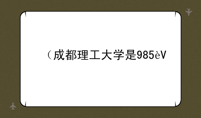 （成都理工大学是985还是211）成都理工大学是公办还是民办