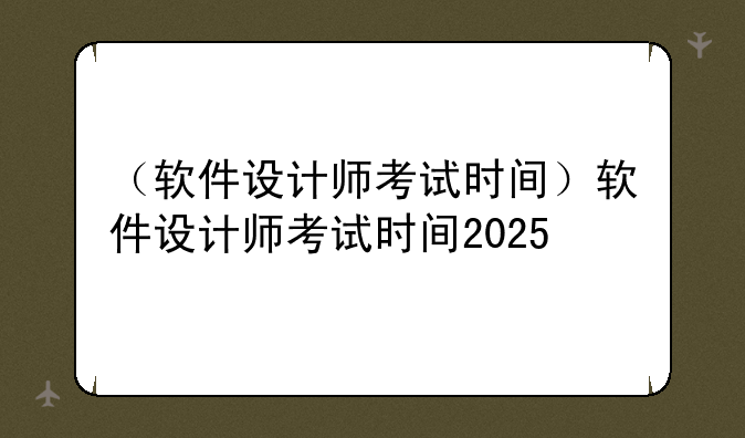 （软件设计师考试时间）软件设计师考试时间2025