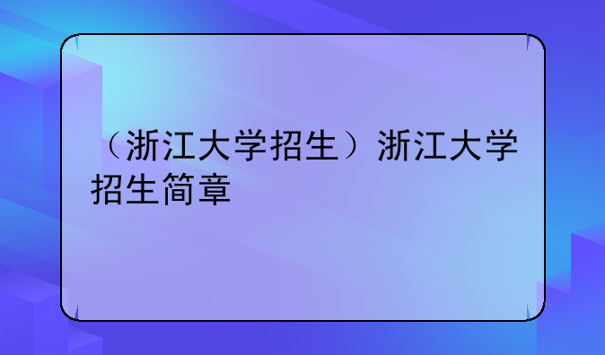 （浙江大学招生）浙江大学招生简章