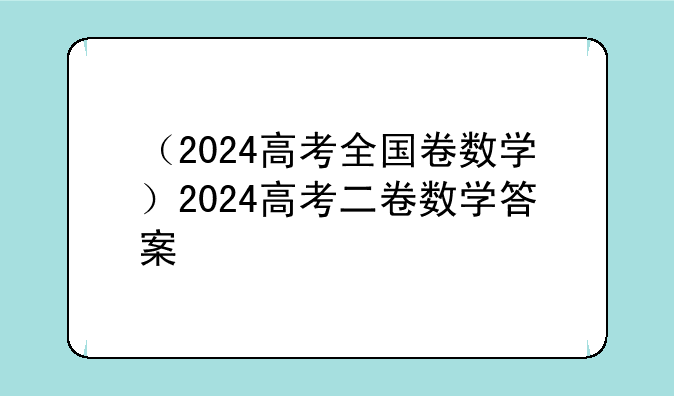 （2024高考全国卷数学）2024高考二卷数学答案