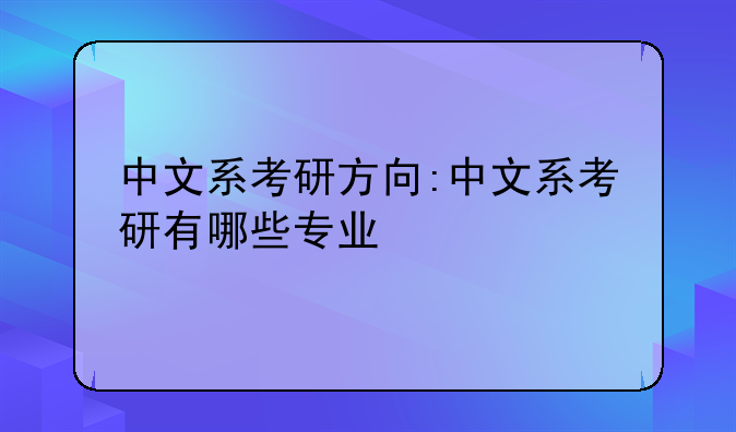 中文系考研方向:中文系考研有哪些专业