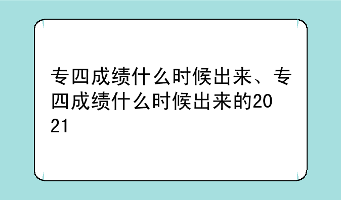专四成绩什么时候出来、专四成绩什么时候出来的2021