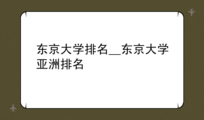 东京大学排名__东京大学亚洲排名