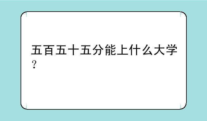 五百五十五分能上什么大学？