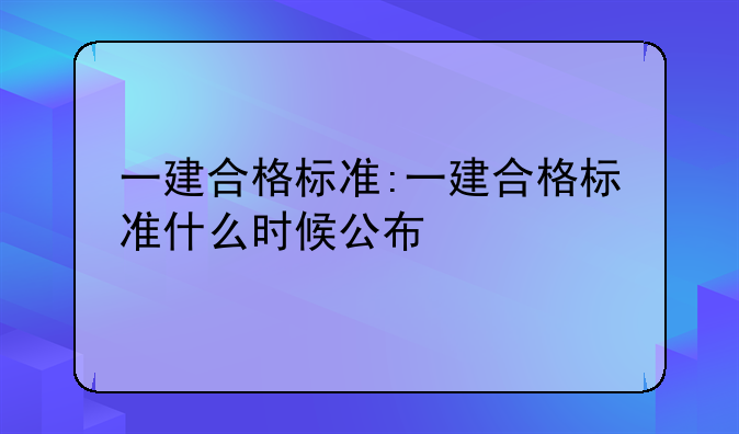 一建合格标准:一建合格标准什么时候公布