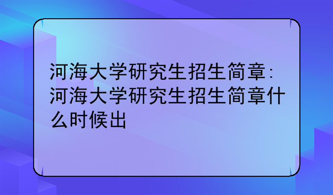 河海大学研究生招生简章:河海大学研究生招生简章什么时候出