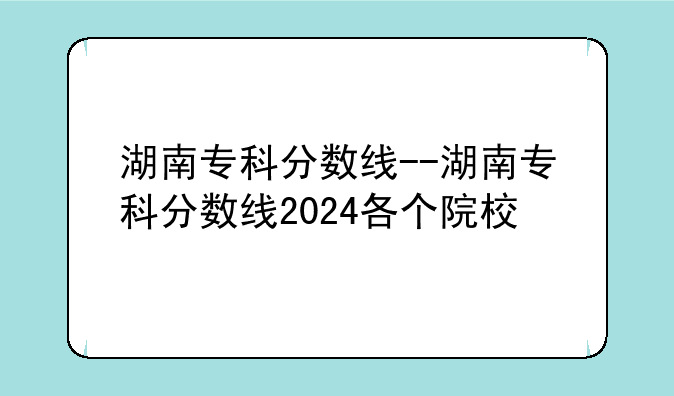 湖南专科分数线--湖南专科分数线2024各个院校