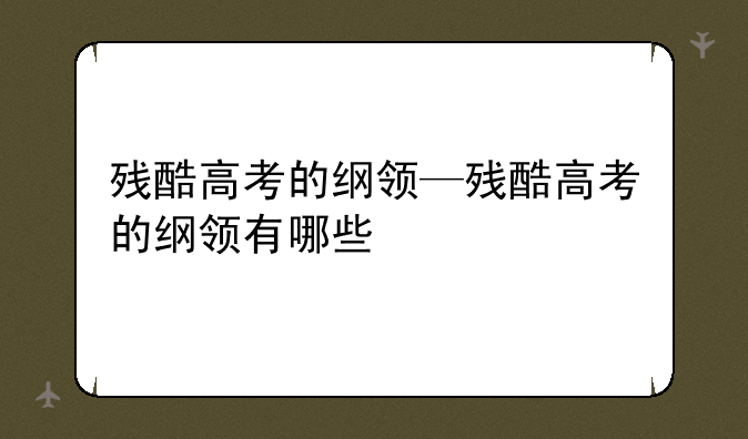 残酷高考的纲领—残酷高考的纲领有哪些