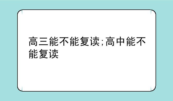 高三能不能复读;高中能不能复读