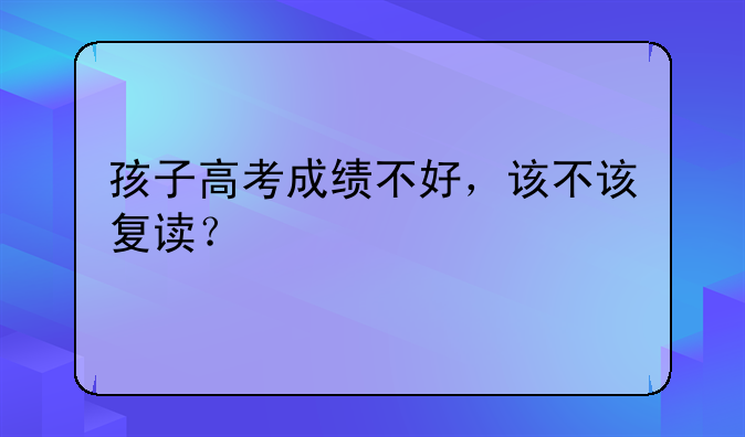 孩子高考成绩不好，该不该复读？