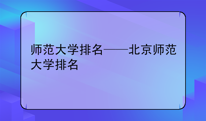 师范大学排名——北京师范大学排名