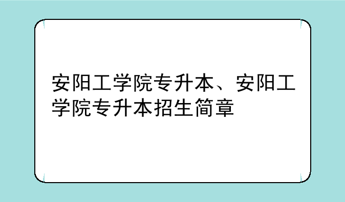 安阳工学院专升本、安阳工学院专升本招生简章