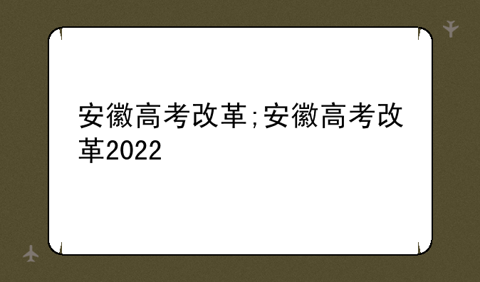 安徽高考改革;安徽高考改革2022
