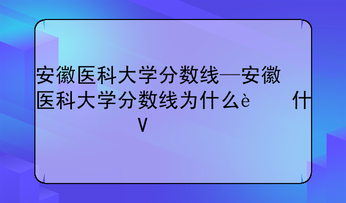 安徽医科大学分数线—安徽医科大学分数线为什么这么高