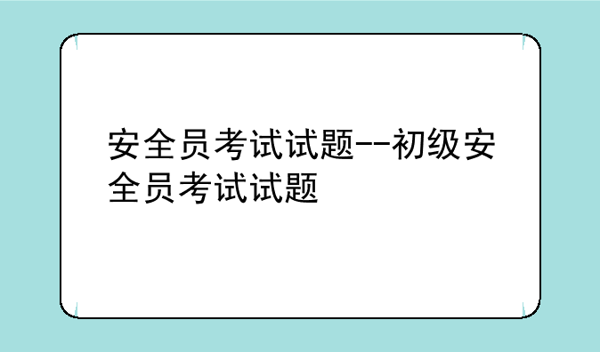 安全员考试试题--初级安全员考试试题