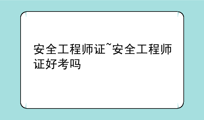安全工程师证~安全工程师证好考吗