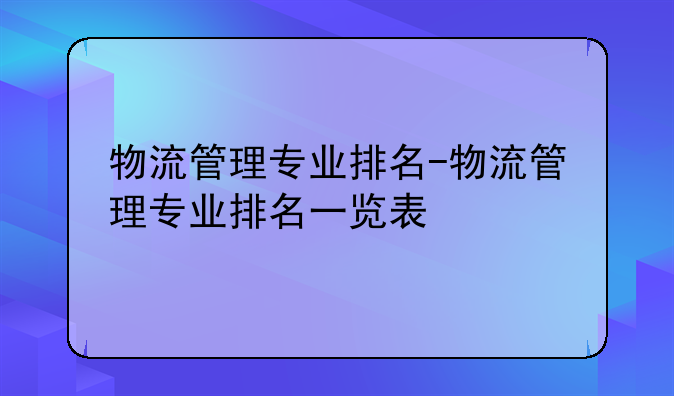 物流管理专业排名-物流管理专业排名一览表