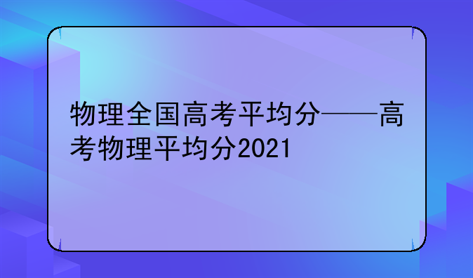 物理全国高考平均分——高考物理平均分2021