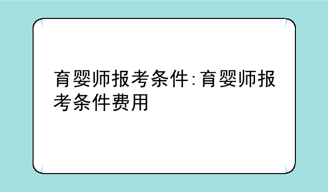 育婴师报考条件:育婴师报考条件费用