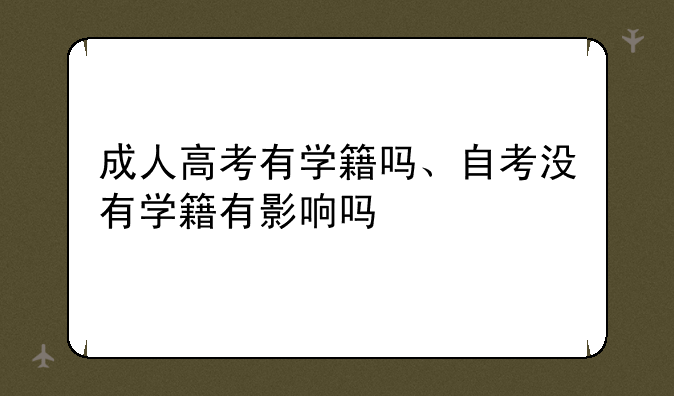 成人高考有学籍吗、自考没有学籍有影响吗