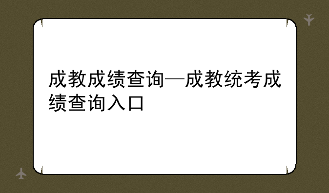 成教成绩查询—成教统考成绩查询入口