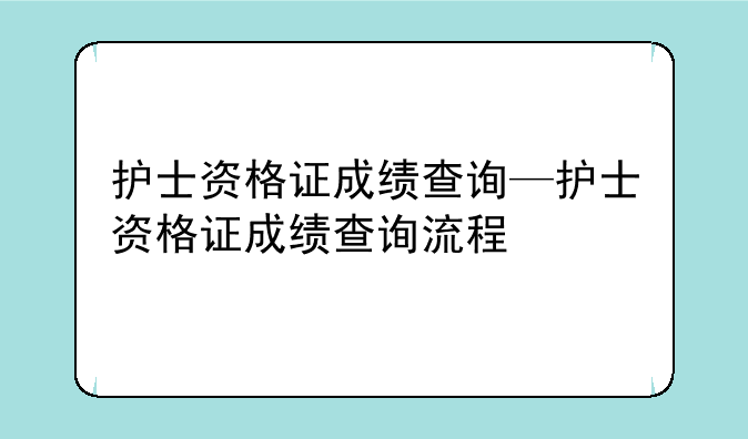 护士资格证成绩查询—护士资格证成绩查询流程