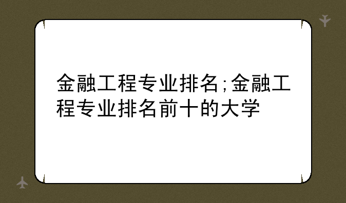 金融工程专业排名;金融工程专业排名前十的大学