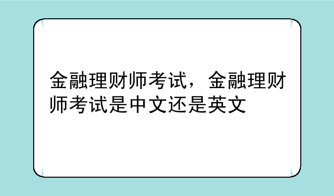 金融理财师考试，金融理财师考试是中文还是英文