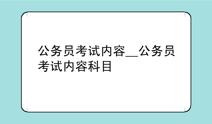 公务员考试内容__公务员考试内容科目
