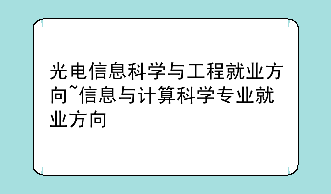 光电信息科学与工程就业方向~信息与计算科学专业就业方向